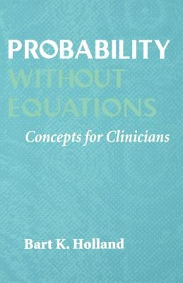 Probability Without Equations: Concepts for Clinicians by Holland, Bart K.