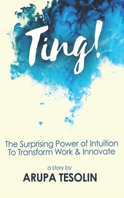 Ting: The Surprising Power of Intuition to Transform Work & Innovate by Tesolin, Arupa