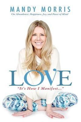 Love "It's How I Manifest": On Abundance, Happiness, Joy, and Peace of Mind by Morris, Mandy