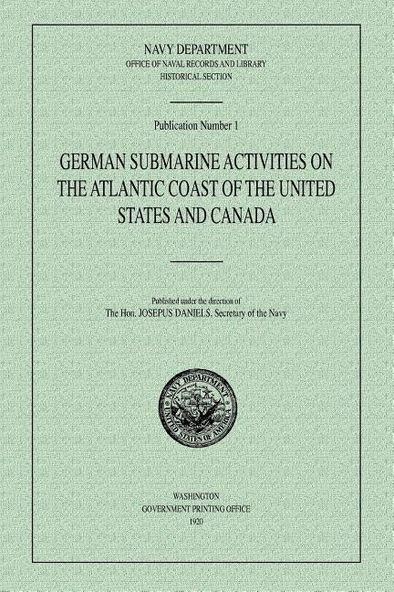 German Submarine Activities on the Atlantic Coast of the United States and Canada by Historical Section, Navy Department