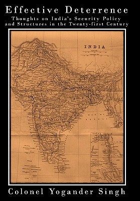 Effective Deterrence: Thoughts on India's Security Policy and Structures in the Twenty-first Century by Singh, Colonel Yogander