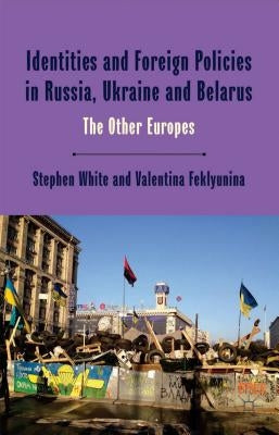 Identities and Foreign Policies in Russia, Ukraine and Belarus: The Other Europes by White, Stephen