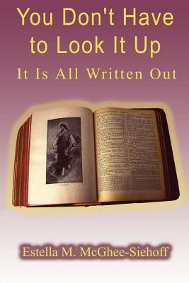You Don't Have to Look It Up, It is All Written Out by McGhee-Siehoff, Estella M.