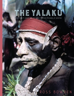 The Yalaku: History and Warfare in the Middle Sepik by Bowden, Ross