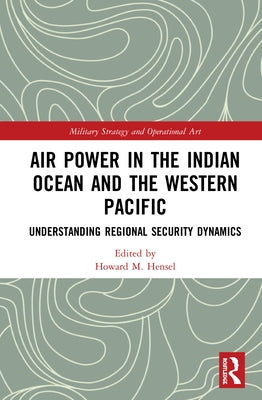 Air Power in the Indian Ocean and the Western Pacific: Understanding Regional Security Dynamics by Hensel, Howard M.