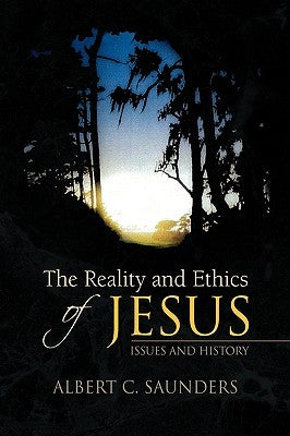 The Reality and Ethics of Jesus by Saunders, Albert C.