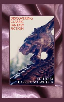 Discovering Classic Fantasy Fiction: Essays on the Antecedents of Fantastic Literature by Schweitzer, Darrell