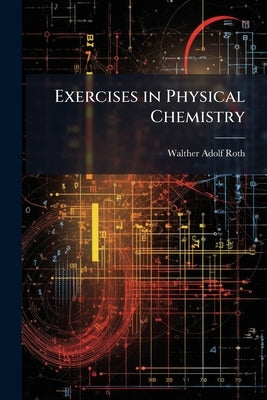 Exercises in Physical Chemistry by Roth, Walther Adolf 1873-1950