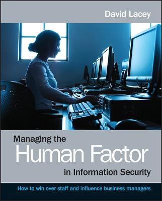 Managing the Human Factor in Information Security- How to win over staff and influence businessmanagers by Lacey, David