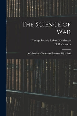 The Science of War: A Collection of Essays and Lectures, 1891-1903 by Malcolm, Neill