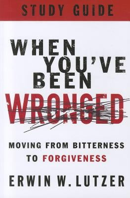 When You've Been Wronged: Moving from Bitterness to Forgiveness by Lutzer, Erwin W.