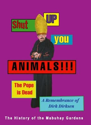 Shut Up You Animals!!! the Pope Is Dead. a Remembrance of Dirk Dirksen: A History of the Mabuhay Gardens by Dirksen, Dirk