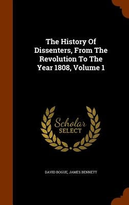The History Of Dissenters, From The Revolution To The Year 1808, Volume 1 by Bogue, David
