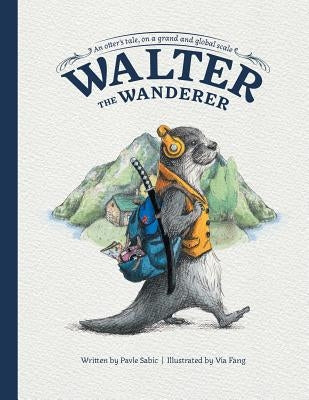 Walter the Wanderer: An Otter's Tale, on a Grand and Global Scale by Sabic, Pavle