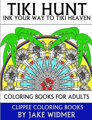 Tiki Hunt: Ink Your Way to Tiki Heaven: Coloring Books for Adults by Widmer, Jake