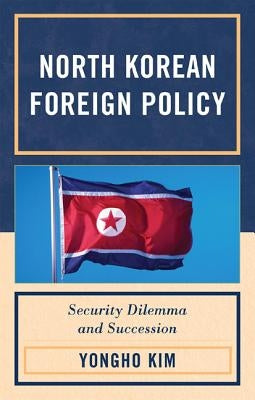 North Korean Foreign Policy: Security Dilemma and Succession by Kim, Yongho