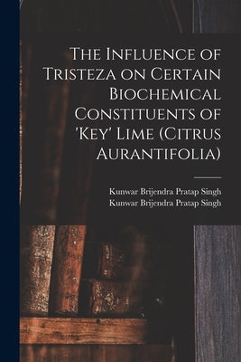 The Influence of Tristeza on Certain Biochemical Constituents of 'Key' Lime (Citrus Aurantifolia) by Singh, Kunwar Brijendra Pratap