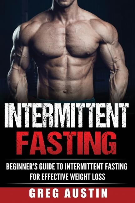 Intermittent Fasting: Beginner's Guide to Intermittent Fasting for Effective Wei by Austin, Greg