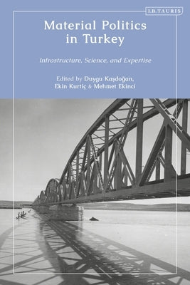 Material Politics in Turkey: Infrastructure, Science, and Expertise by Kasdogan, Duygu