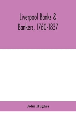 Liverpool banks & bankers, 1760-1837, a history of the circumstances which gave rise to the industry, and of the men who founded and developed it by Hughes, John