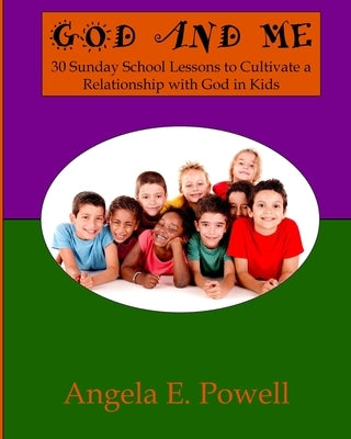 God And Me: 30 Sunday School Lessons to Cultivate a Relationship with God in Kids by Powell, Angela E.