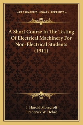 A Short Course In The Testing Of Electrical Machinery For Non-Electrical Students (1911) by Morecroft, J. Harold