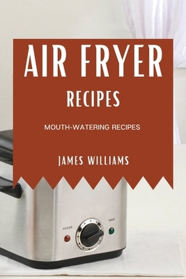 Air Fryer Recipes: Mouth-Watering Recipes by Williams, James