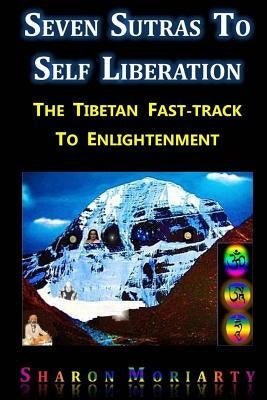 Seven Sutras To Self Liberation: The Tibetan Fast Track To Enlightenment by Moriarty, Sharon L.