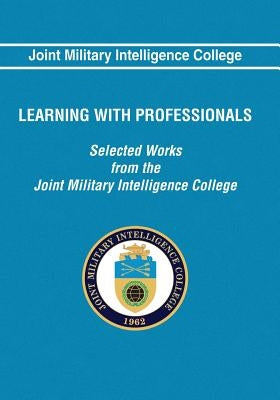 Learning With Professionals: Selected Works from the Joint Military Intelligence College by Brownfeld, Solveig