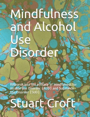 Mindfulness and Alcohol Use Disorder: Research into the efficacy of mindfulness for Alcohol Use Disorder (AUD) and Substance Use Disorder (SUD) by Croft, Stuart