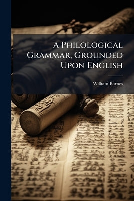 A Philological Grammar, Grounded Upon English by Barnes, William 1801-1886