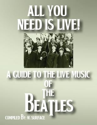 All You Need Is Live: A Guide to the Live Music of The Beatles by Surface, W.