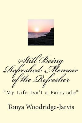 Still Being Refreshed: Memoir of the Refresher: "My Life Isn't a Fairytale" by Woodridge-Jarvis, Tonya
