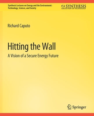 Hitting the Wall: A Vision of a Secure Energy Future by Caputo, Richard
