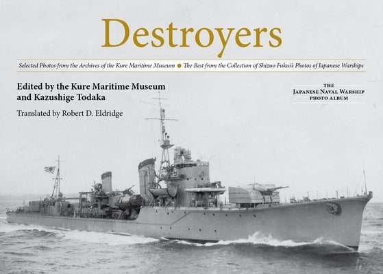 Destroyers: Selected Photos from the Archives of the Kure Maritime Museum the Best from the Collection of Shizuo Fukui's Photos of by Todaka, Kazushige