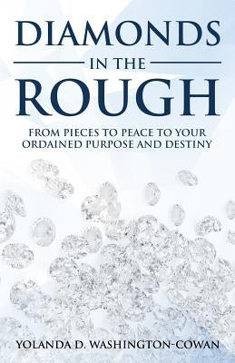 Diamonds in The Rough: Fromm Pieces to Peace to your Ordained Destiny and Purpose by Cowan-Washington, Yolanda