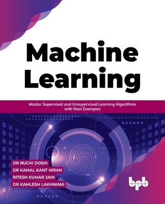 Machine Learning: Master Supervised and Unsupervised Learning Algorithms with Real Examples by Dr Kamal Kant Hiran, Ruchi Doshi