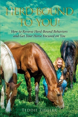 Herd-Bound To You!: How to reverse herd-bound behaviors and get your horse focused on you by Ziegler, Teddie