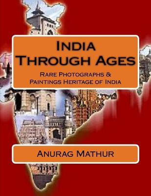 India Through Ages: Rare Photographs & Paintings Heritage of India by Mathur, Anurag