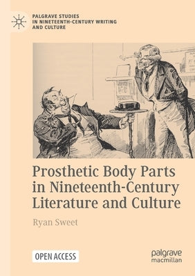 Prosthetic Body Parts in Nineteenth-Century Literature and Culture by Sweet, Ryan