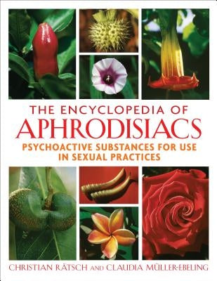 The Encyclopedia of Aphrodisiacs: Psychoactive Substances for Use in Sexual Practices by Rätsch, Christian