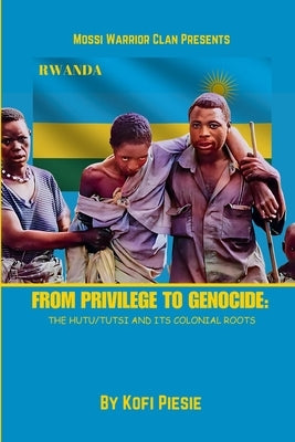 From Privilege to Genocide: The Hutu/Tutsi Conflict and Its Colonial Roots by Piesie, Kofi