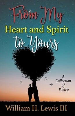 From My Heart and Spirit To Yours: A Collection of Poetry by Lewis, III William H.