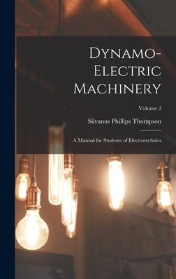 Dynamo-Electric Machinery: A Manual for Students of Electrotechnics; Volume 2 by Thompson, Silvanus Phillips