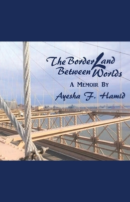 The Borderland Between Worlds: A Memoir by Hamid, Ayesha F.