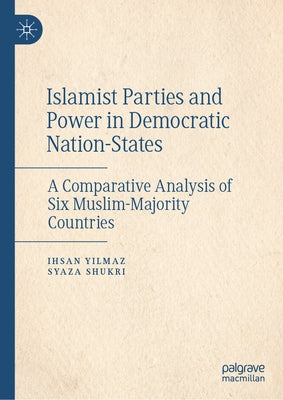 Islamist Parties and Power in Democratic Nation-States: A Comparative Analysis of Six Muslim-Majority Countries by Yilmaz, Ihsan