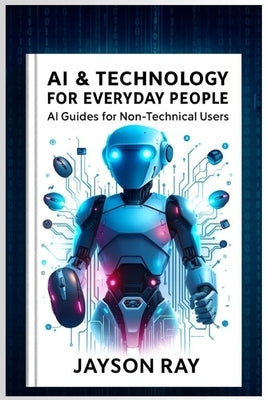 AI & Technology for Everyday People: AI Guides for Non-Technical Users by Ray, Jayson