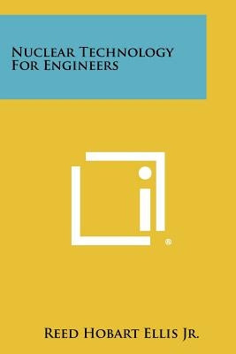 Nuclear Technology for Engineers by Ellis Jr, Reed Hobart