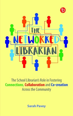 The Networked Librarian: The School Librarians Role in Fostering Connections, Collaboration and Co-Creation Across the Community by Pavey, Sarah