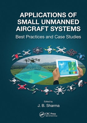 Applications of Small Unmanned Aircraft Systems: Best Practices and Case Studies by Sharma, J. B.